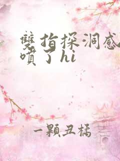 双指探洞感觉要喷了hi