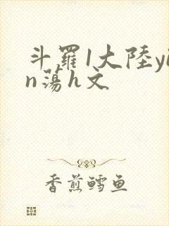 斗罗1大陆yin荡h文