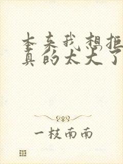 本来我想拒绝他真的太大了