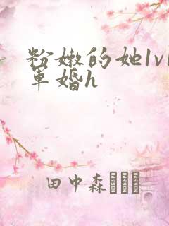 粉嫩的她1v1军婚h