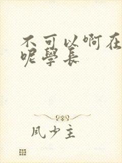 不可以啊在上课呢学长