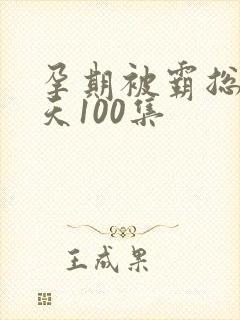 孕期被霸总宠上天100集