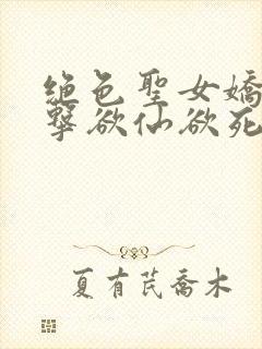 绝色圣女娇喘撞击欲仙欲死