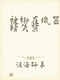 被绑在机器上榨精失禁