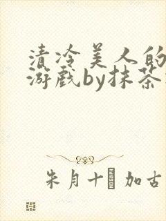 清冷美人的神奇游戏by抹茶冰沙