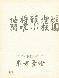 他将头埋进双腿间吮小核图片