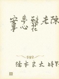 安梦雅老陈的故事心花