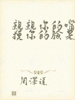 亲亲你的嘴巴摸摸你的脸是什么歌