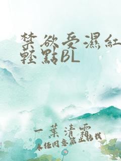 禁欲受湿红喘息轻点BL