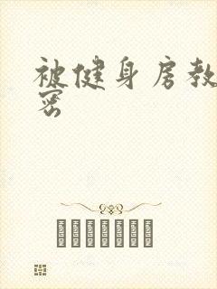 被健身房教练秘密