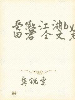 受傲江湖by雨田君 全文免费阅读