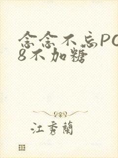 念念不忘PO18不加糖