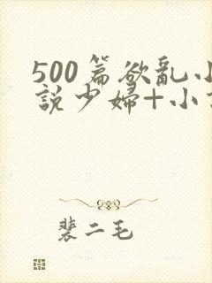 500篇欲乱小说少妇+小说