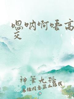 嗯呐啊唔高H兽交