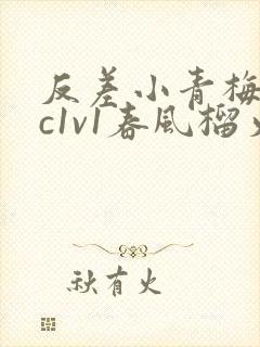 反差小青梅不经c1v1春风榴火