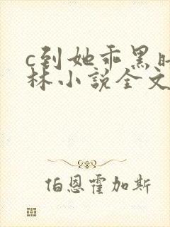 c到她乖黑暗森林小说全文阅读