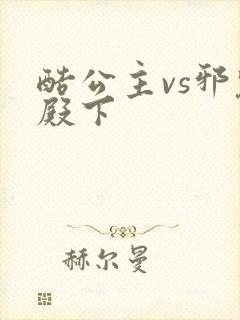 酷公主vs邪魅殿下