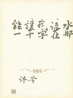 能让我流水水的一千字在哪看