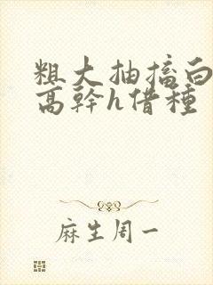 粗大抽搐白浊h高干h借种