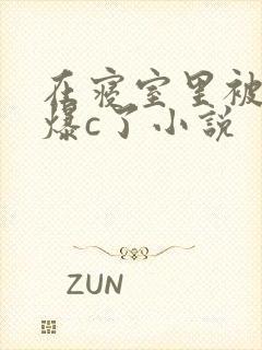 在寝室里被室友爆c了小说