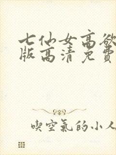 七仙女高欲春清版高清免费完整版