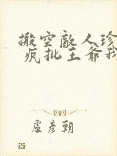 搬空敌人珍藏后 疯批王爷我罩了