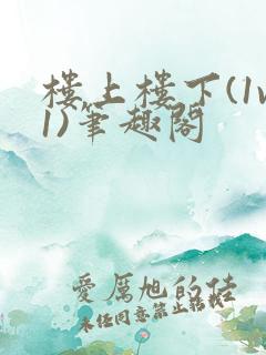 楼上楼下(1v1)笔趣阁