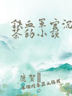 铁血军官沉迷绿茶的小说