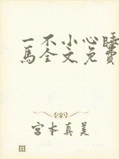 一不小心睡了竹马全文免费阅读