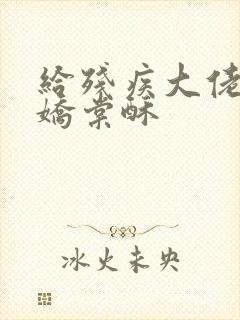 给残疾大佬撒个娇棠酥