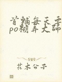 首辅每天要不够po糊弄大师