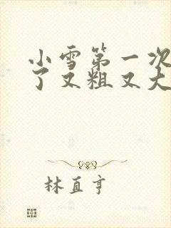 小雪第一次尝到了又粗又大视频