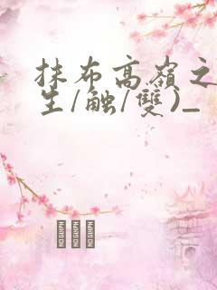 抹布高岭之花(生/触/双)_