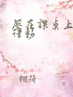 压在课桌上疯狂律动