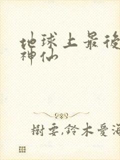 地球上最后一个神仙