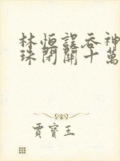 林恒误吞神秘黑珠闭关十万年是什么小说