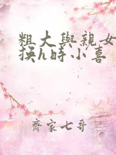 粗大与亲女伦交换h时小喜