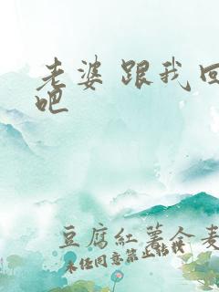 老婆 跟我回家吧