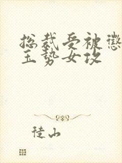 总裁受被惩罚戴玉势女攻