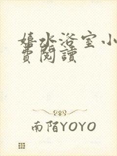 嬉水浴室小说免费阅读