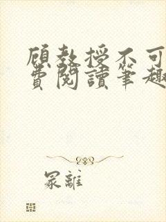 顾教授不可以免费阅读笔趣阁