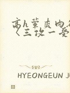 高h荤爽肉欲文〈三攻一受〉视频
