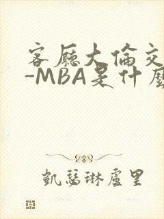 客厅大伦交侩H-MBA是什么