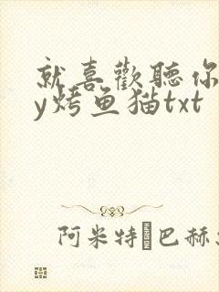 就喜欢听你叫by烤鱼猫txt
