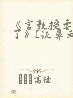 《言教授要撞坏了》[流鼻血]