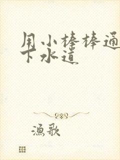 用小棒棒通你的下水道