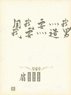 用我要灬我要灬我要灬造男男