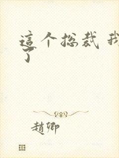 这个总裁 我要了