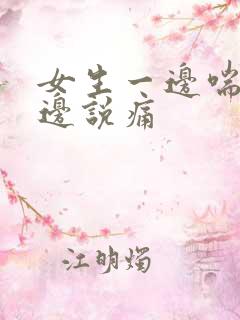 女生一边喘气一边说痛