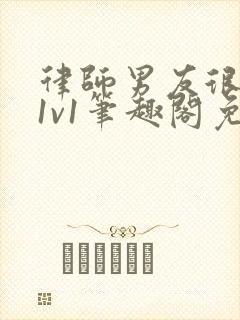 律师男友很难撩1v1笔趣阁免费阅读